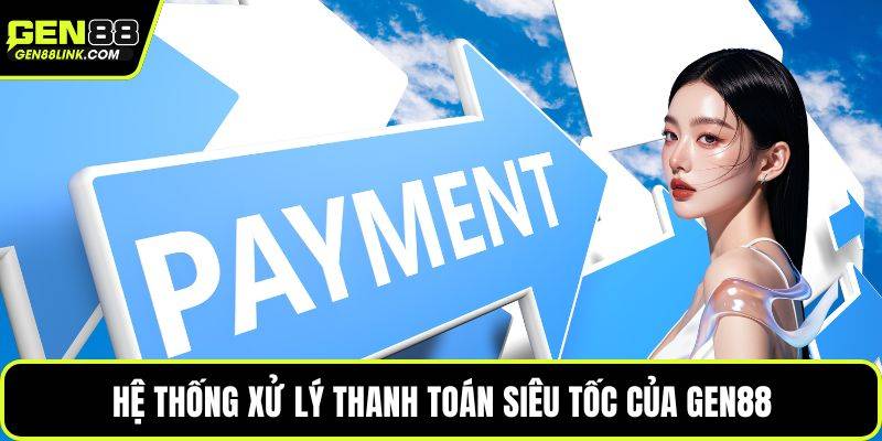 Hệ thống xử lý thanh toán siêu tốc của Gen88 