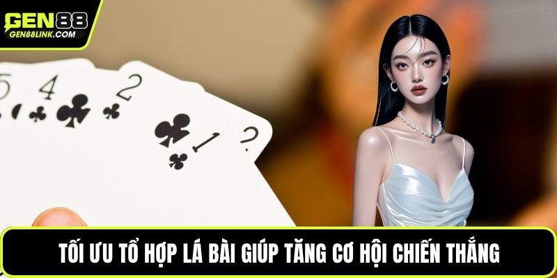 Tối ưu tổ hợp lá bài giúp tăng cơ hội chiến thắng